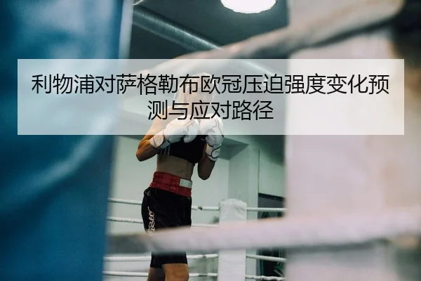 利物浦对萨格勒布欧冠压迫强度变化预测与应对路径